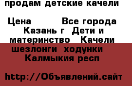 продам детские качели › Цена ­ 800 - Все города, Казань г. Дети и материнство » Качели, шезлонги, ходунки   . Калмыкия респ.